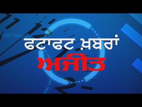 AJIT CURRENT NEWS      -ਫਟਾਫਟ ਅਜੀਤ ਖ਼ਬਰਾਂ, 4 ਜਨਵਰੀ 2019 (ਸ਼ਾਮ)
