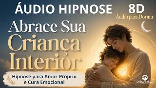 🔴ÁUDIO HIPNOSE 8D🎧 — ABRACE SUA CRIANÇA — Amor Próprio e Cura Emocional — Milton Alencar.
