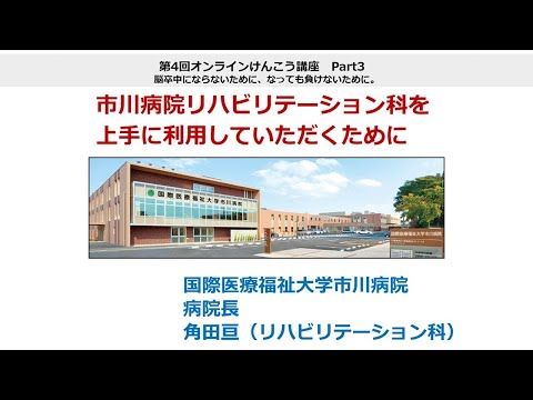国際医療福祉大学市川病院 第4回オンラインけんこう講座「脳卒中にならないために、なっても負けないために」Part3：国際医療福祉大学市川病院のリハビリテーション科を上手に利用していただくために