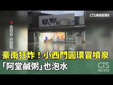 豪雨狂炸！小西門圓環冒噴泉　「阿堂鹹粥」也泡水