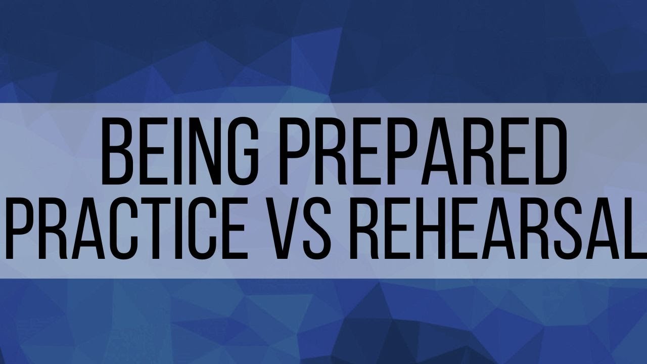 1. Being Prepared (Practice vs Rehearsal)