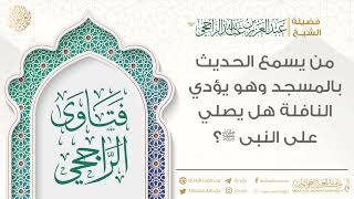 من يسمع الحديث بالمسجد وهو يؤدي النافلة هل يصلي على النبي ﷺ؟ || فضيلة الشيخ عبد العزيز الراجحي image