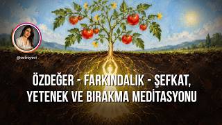 ÖZDEĞER - FARKINDALIK - ŞEFKAT, YETENEK ve BIRAKMA MEDİTASYONU