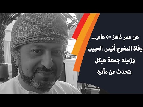 عن عمر ناهز 50 عام... وفاة المخرج أنيس الحبيب وزميله جمعة هيكل يتحدث عن مآثره