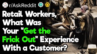 Retail Workers, What Was Your ‘Get the Frick Out’ Experience With a Customer?