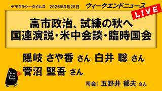 高市政治、試練の秋へ　国連演説・米中会談・臨時国会 （隠岐さや香 ／ 白井聡 ／ 菅沼堅吾 ／ 司会：五野井郁夫さん）　ウィークエンドニュース 2026年9月26日