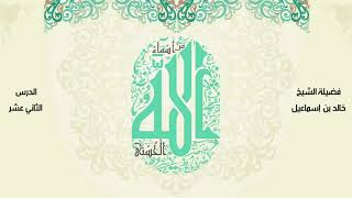 صورة الأسماء  الحسنى - الدرس الثاني عشر - فضيلة الشيخ خالد اسماعيل