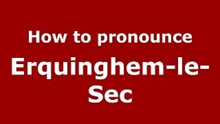 How to pronounce Erquinghem-Le-Sec