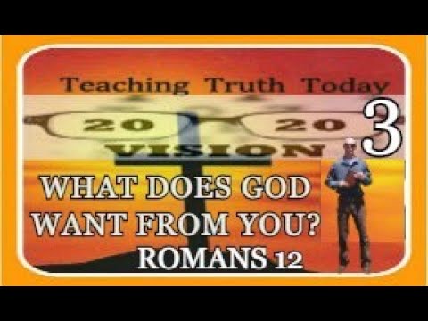 WHAT DOES GOD WANT FROM YOU? True Spirituality through Romans 12.  20/20 Vision Video #3