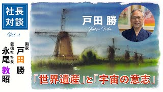 【社長対談  ４ 】画家　戸田 勝氏に聞く「 世界遺産 」と「 宇宙の意志 」