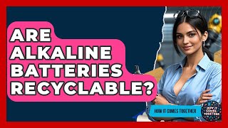 Are Alkaline Batteries Recyclable? - How It Comes Together