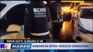 KIRŞEHİR’DE BÜYÜK TEFECİLİK OPERASYONU