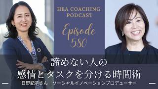 EP580.諦めない人の、感情とタスクを分ける時間術 with 日野紀子さん[ソーシャルイノベーションプロデューサー]