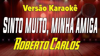 Roberto Carlos - Sinto Muito, Minha Amiga - Karaokê