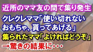 近所のママ友の間で「使い切れないおもちゃ、貰ってあげる」と言うクレクレママ、集られたママ「よければ差し上げますよ」→驚きの結果に・・・