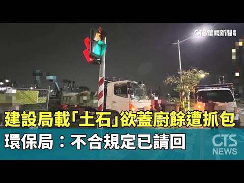 建設局載「土石」欲蓋廚餘遭抓包　環保局：不合規定已請回