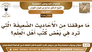 صورة [2170 -3022] ما موقفنا من الأحاديث الضعيفة التي ترد في بعض كتب أهل العلم؟ - الشيخ صالح الفوزان