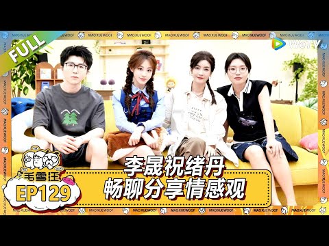 EP129期完整版：李晟祝绪丹畅聊情感观！ |《毛雪汪2025年夏》 #综艺 #毛雪汪 #李雪琴 #毛不易