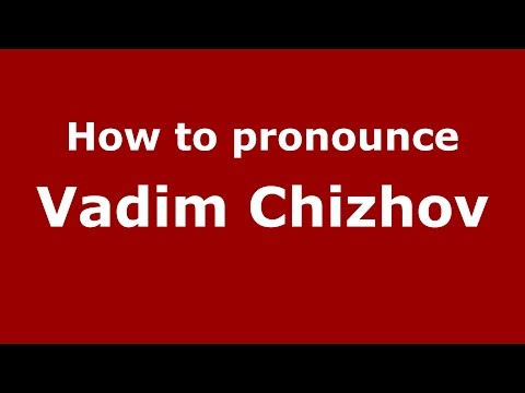 How to pronounce Vadim Chizhov (Russian/Russia)  - PronounceNames.com