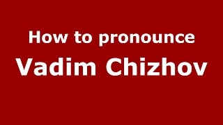 How to pronounce Vadim Chizhov
