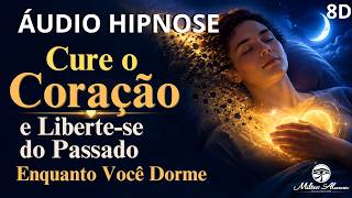 🔴ÁUDIO HIPNOSE 8D🎧 -  Cure o Coração e Liberte se do Passado Enquanto Você Dorme -  Milton Alencar.