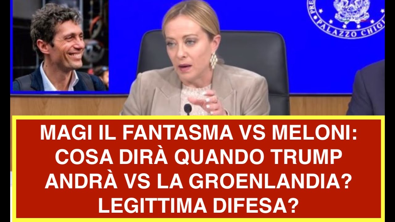 MAGI IL FANTASMA VS MELONI: COSA DIRÀ QUANDO TRUMP ANDRÀ VS LA GROENLANDIA? LEGITTIMA DIFESA?