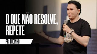 O que não resolver, repete | Pr. Lucinho Barreto