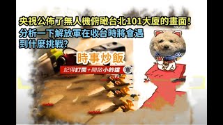 時事炒飯 - 央視公佈了無人機俯瞰台北101大廈的畫面！分析一下解放軍在收台時將會遇到什麼挑戰？- 2025?