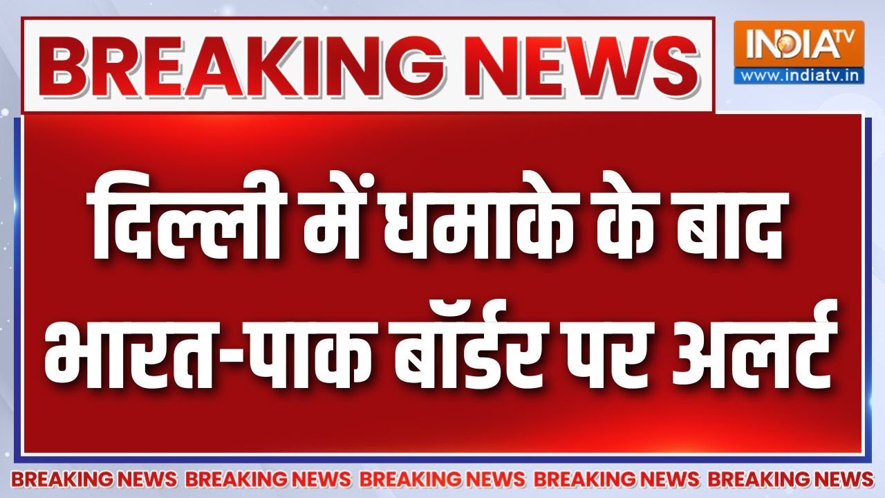 Breaking News  दिल्ली में धमाके के बाद भारत-पाक बॉर्डर पर अलर्?