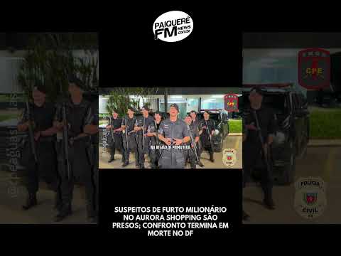 SUSPEITOS DE FURTO MILIONÁRIO NO AURORA SHOPPING SÃO PRESOS; CONFRONTO TERMINA EM MORTE NO DF 🚨💎🚓