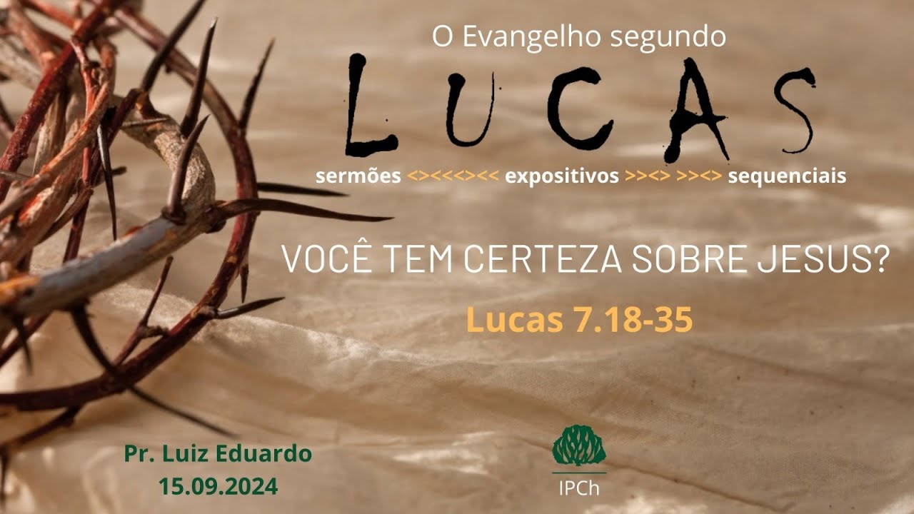 Você tem certeza sobre Jesus? - (Lucas 7:18-35) - Rev. Luiz Eduardo Pugsley Ferreira