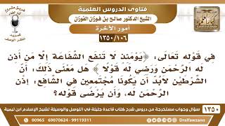 [106 /1350] في قوله تعالى ﴿يومئذ لا تنفع الشفاعة إلا ... الآية﴾ هل الشرطين في حق الشافع فقط؟ الفوزان image