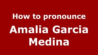 How to pronounce Amalia Garcia Medina