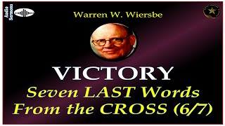 WARREN WIERSBE | AUDIO BIBLE STUDY | 7 LAST WORDS FROM THE CROSS | PART 6 | "VICTORY" | AES