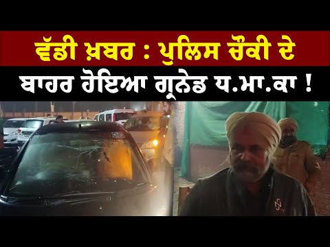 ਵੱਡੀ ਖ਼ਬਰ : ਪੁਲਿਸ ਚੌਕੀ ਦੇ ਬਾਹਰ ਹੋਇਆ ਗ੍ਰਨੇਡ ਧ.ਮਾ.ਕਾ !