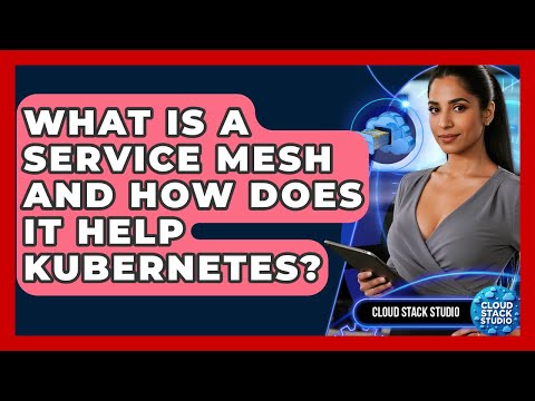 What Is A Service Mesh And How Does It Help Kubernetes? - Cloud Stack Studio