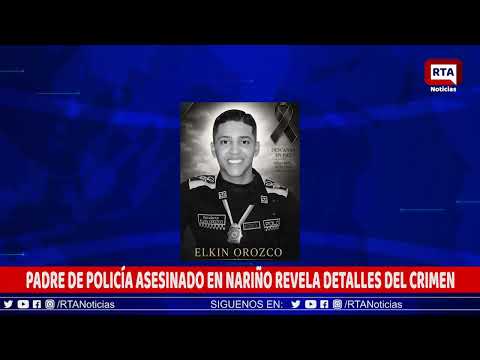 PADRE DE POLICÍA ASESINADO EN NARIÑO REVELA DETALLES DEL CRIMEN