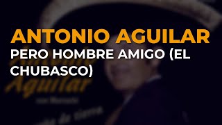 Antonio Aguilar - Pero Hombre Amigo (El Chubasco) (Audio Oficial)