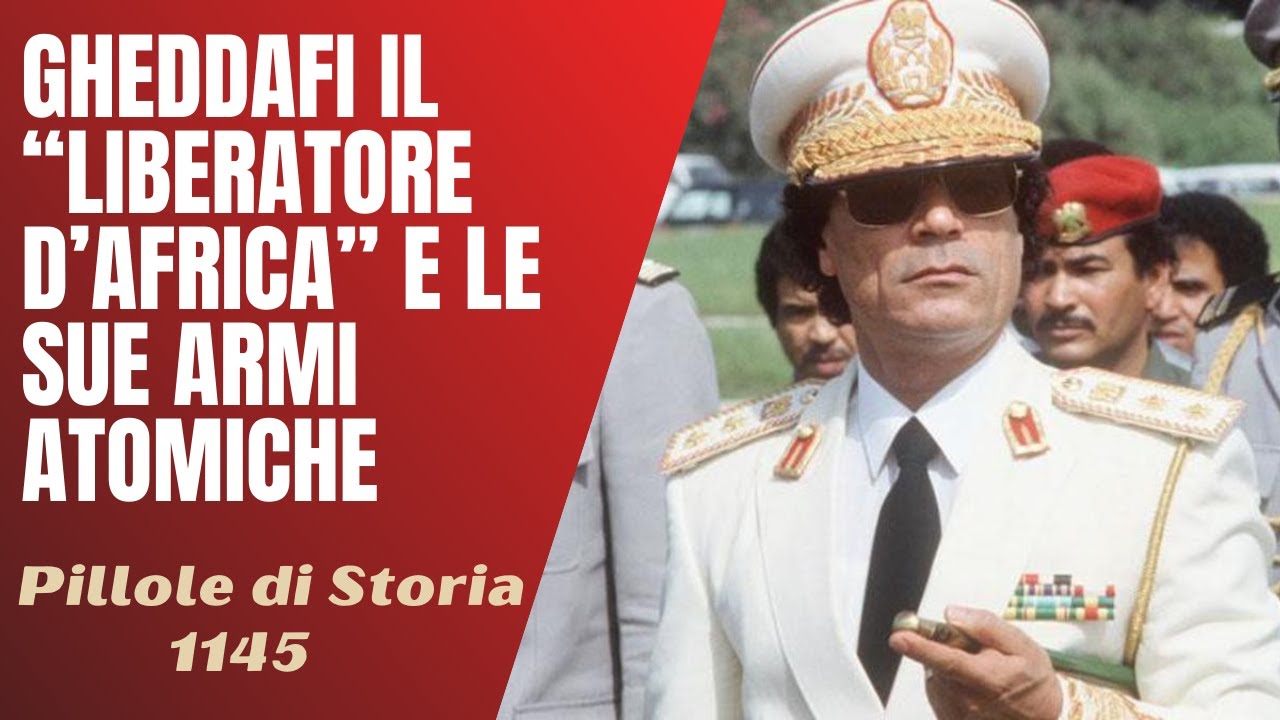1145- Gheddafi, il "Liberatore d'Africa" e le sue armi atomiche [Pillole di Storia]