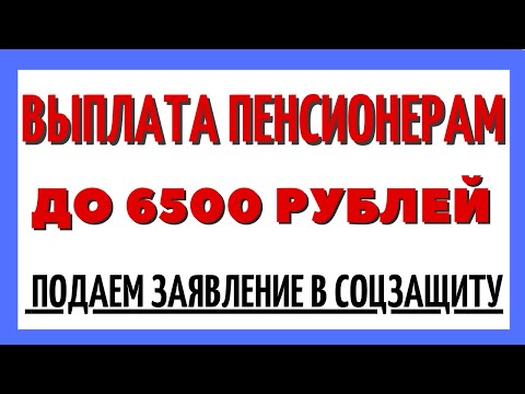 Выплата пенсионерам до 6 500 рублей: подаем заявление в соцзащиту