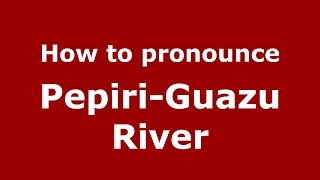 How to pronounce Pepiri-Guazu River