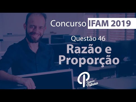 Concurso IFAM 2019 - Questão 46 (razão e proporção)
