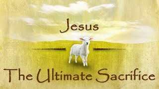 THE ULTIMATE SACRIFICE - THE CROSS OF CHRIST AND THE LOVE OF GOD