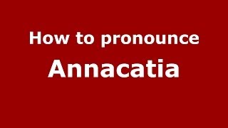 How to pronounce Annacatia