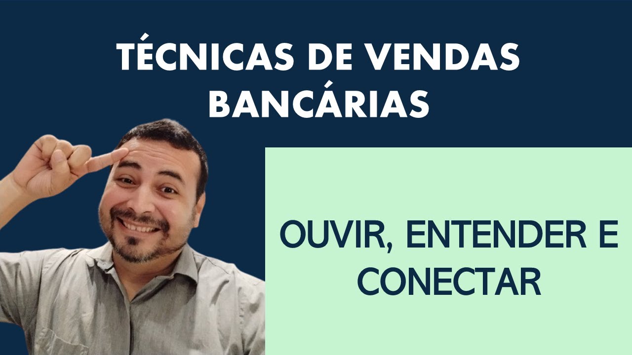 TÉCNICAS DE VENDAS BANCÁRIAS: OUVIR, ENTENDER E CONECTAR