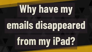 Why have my emails disappeared from my iPad?