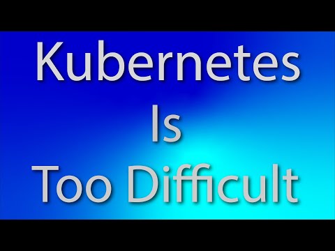 Kubernetes is just too Difficult?!