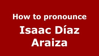 How to pronounce Isaac Díaz Araiza