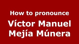 How to pronounce Víctor Manuel Mejía Múnera
