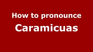 How to pronounce Caramicuas
